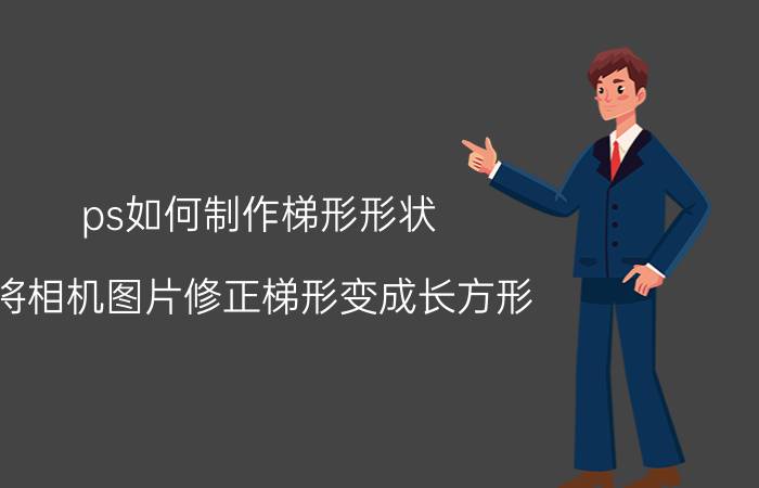 ps如何制作梯形形状 将相机图片修正梯形变成长方形？